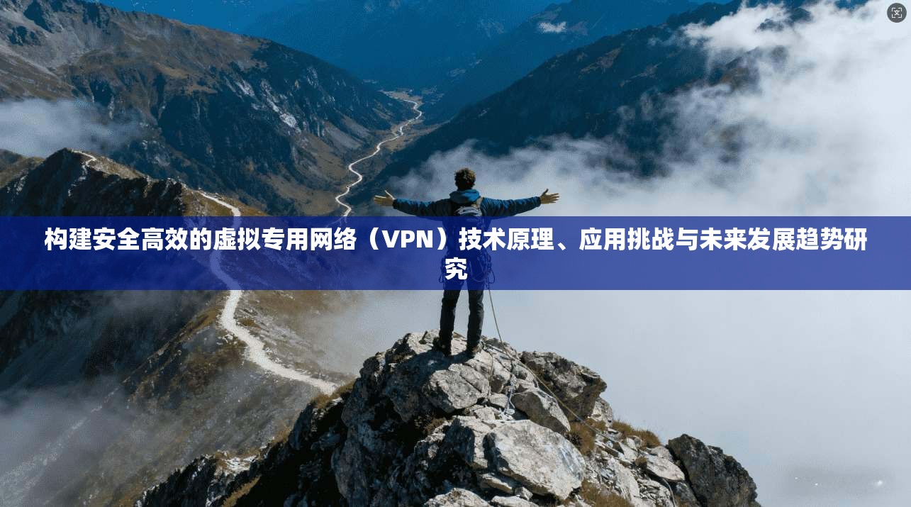 构建安全高效的虚拟专用网络(VPN)技术原理、应用挑战与未来发展趋势研究 第1张 构建安全高效的虚拟专用网络(VPN)技术原理、应用挑战与未来发展趋势研究 第1张