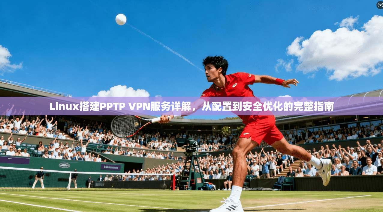 Linux搭建PPTP VPN服务详解，从配置到安全优化的完整指南  第1张