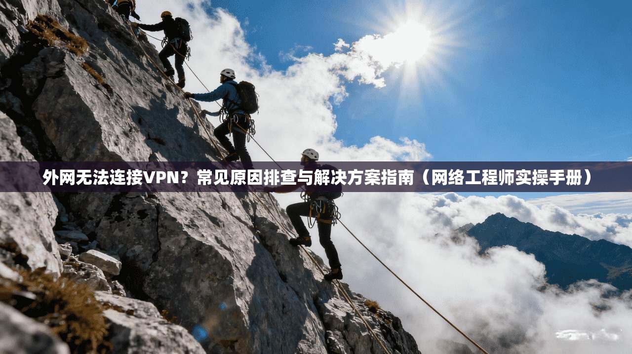 外网无法连接VPN？常见原因排查与解决方案指南（网络工程师实操手册）  第1张