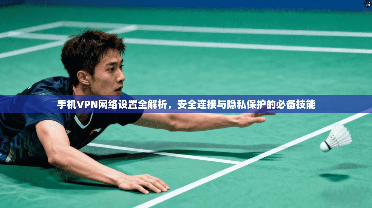 手机VPN网络设置全解析，安全连接与隐私保护的必备技能  第1张
