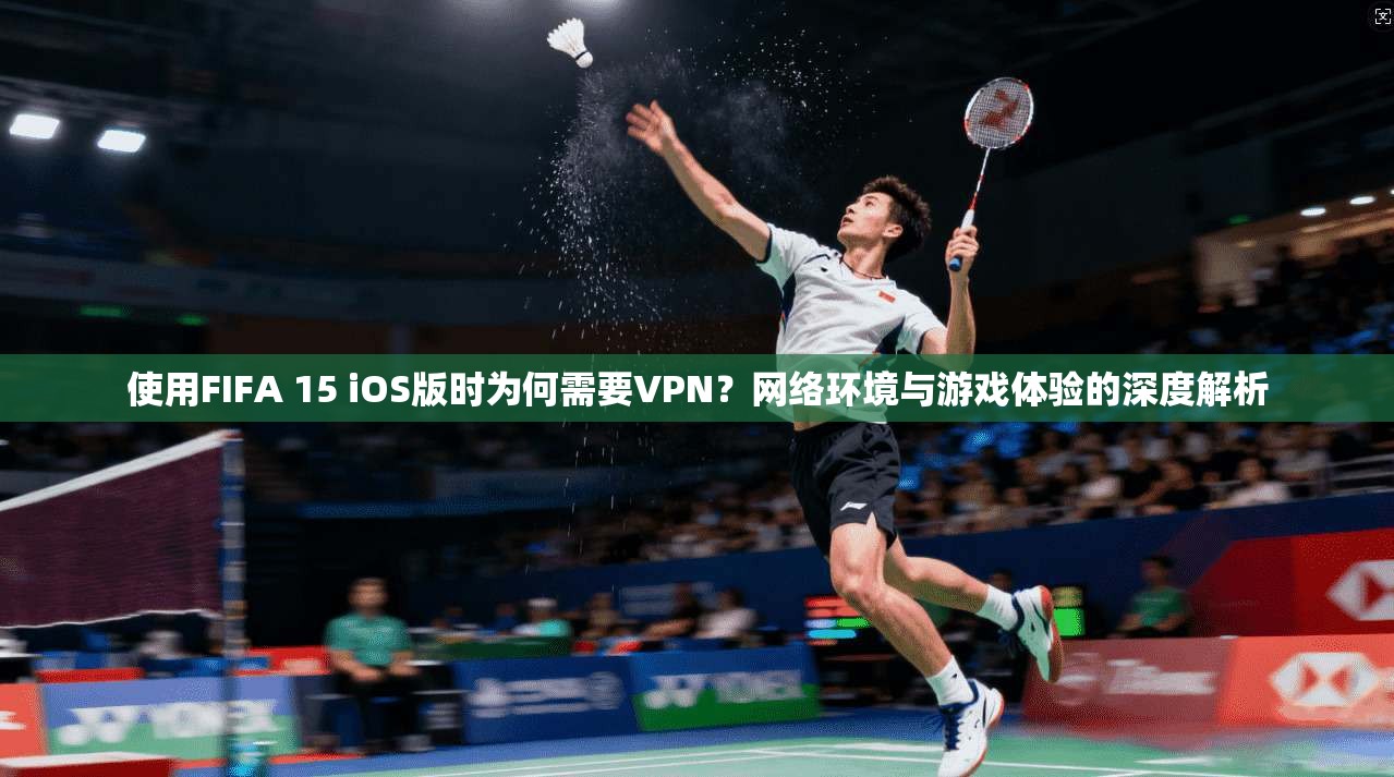 使用FIFA 15 iOS版时为何需要VPN？网络环境与游戏体验的深度解析  第1张