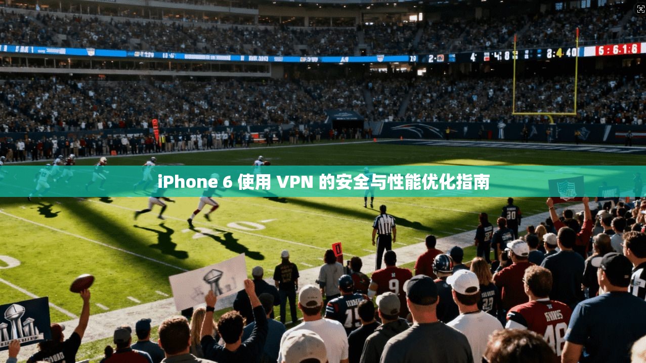 iPhone 6 使用 VPN 的安全与性能优化指南 第1张 iPhone 6 使用 VPN 的安全与性能优化指南 第1张