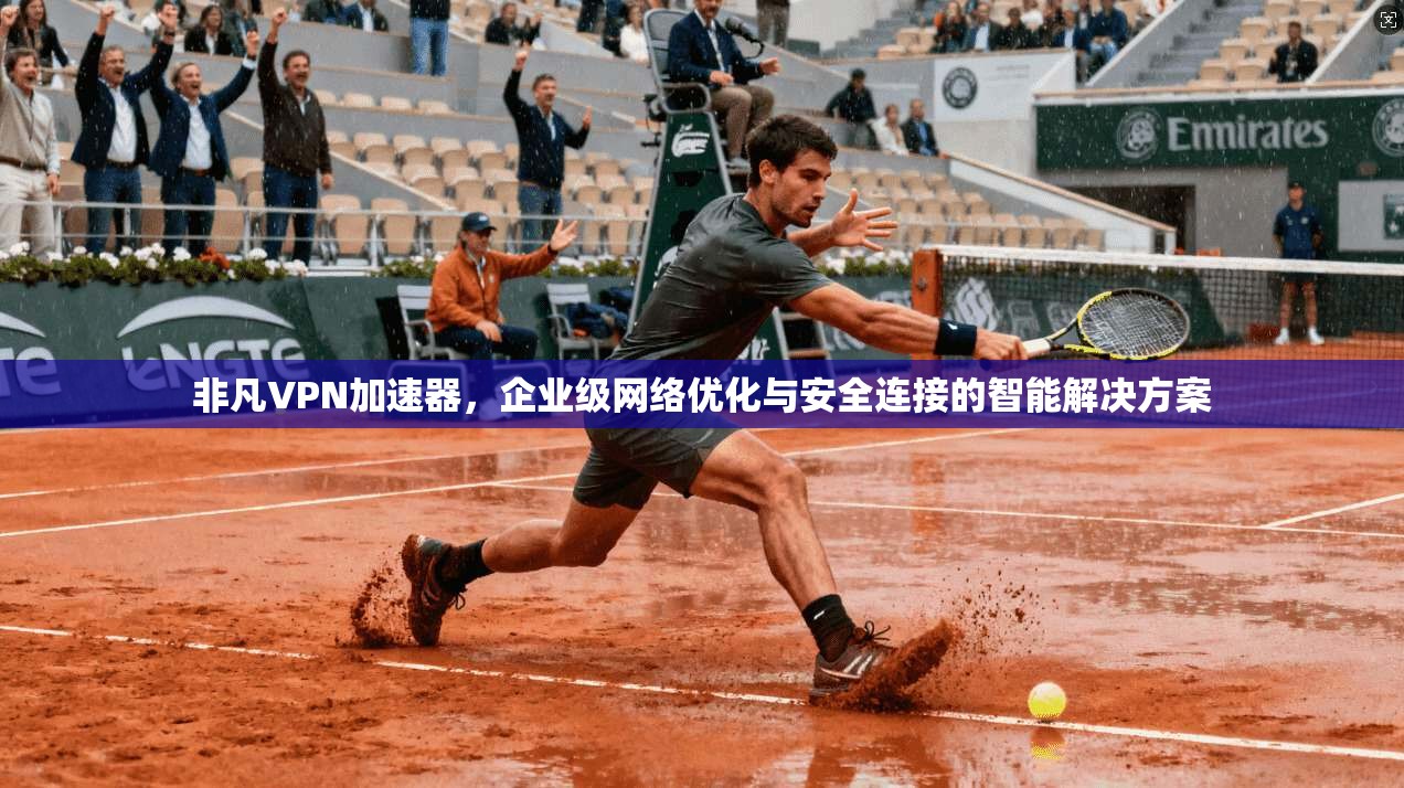 非凡VPN加速器,企业级网络优化与安全连接的智能解决方案 第1张 非凡VPN加速器,企业级网络优化与安全连接的智能解决方案 第1张