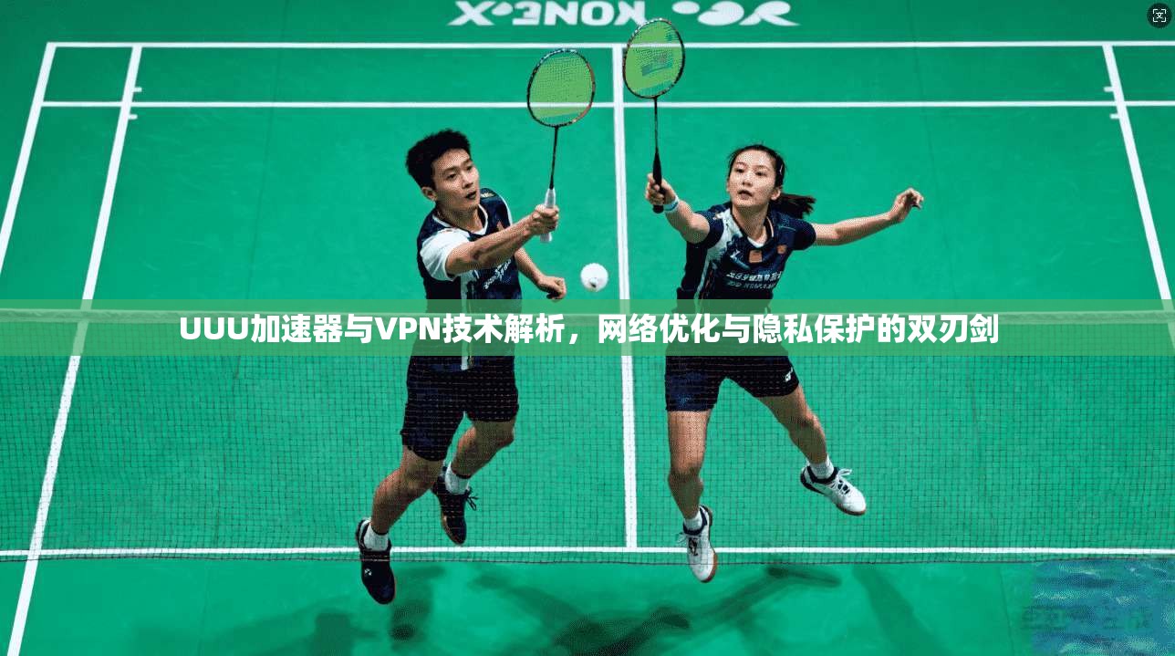UUU加速器与VPN技术解析，网络优化与隐私保护的双刃剑  第1张