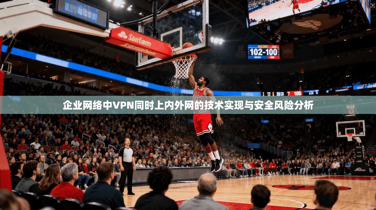 企业网络中VPN同时上内外网的技术实现与安全风险分析 第1张 企业网络中VPN同时上内外网的技术实现与安全风险分析 第1张