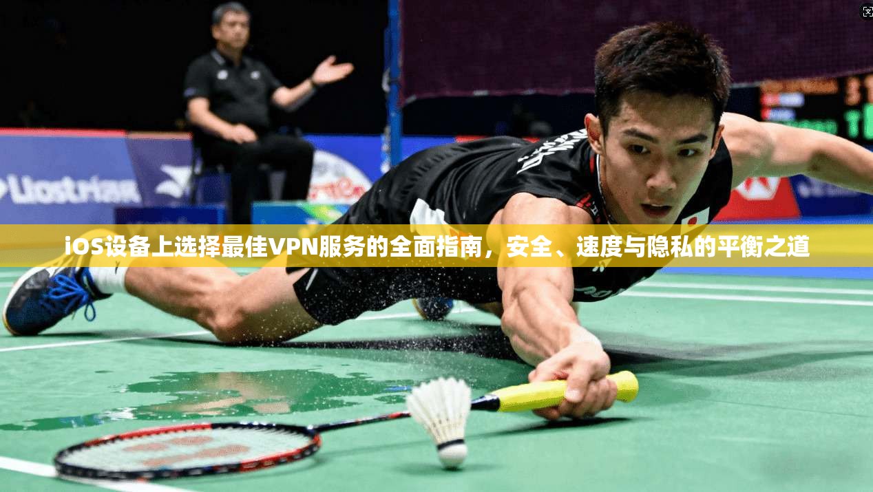 iOS设备上选择最佳VPN服务的全面指南,安全、速度与隐私的平衡之道 第1张 iOS设备上选择最佳VPN服务的全面指南,安全、速度与隐私的平衡之道 第1张
