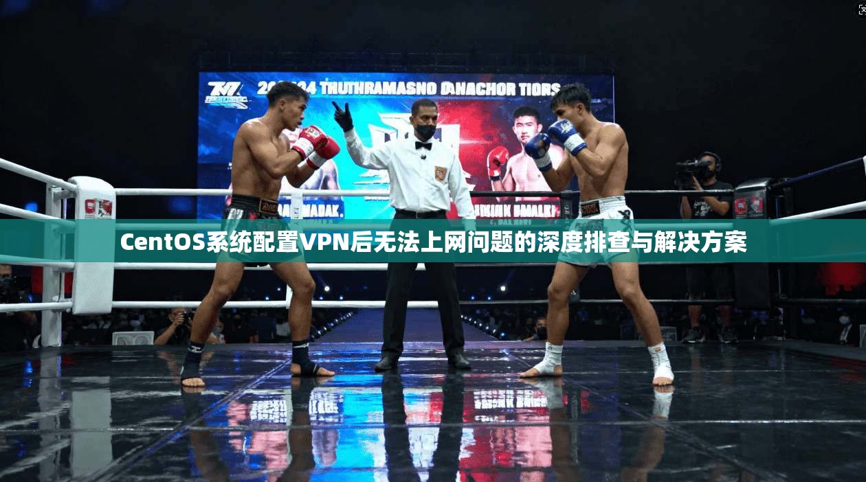 CentOS系统配置VPN后无法上网问题的深度排查与解决方案 第1张 CentOS系统配置VPN后无法上网问题的深度排查与解决方案 第1张