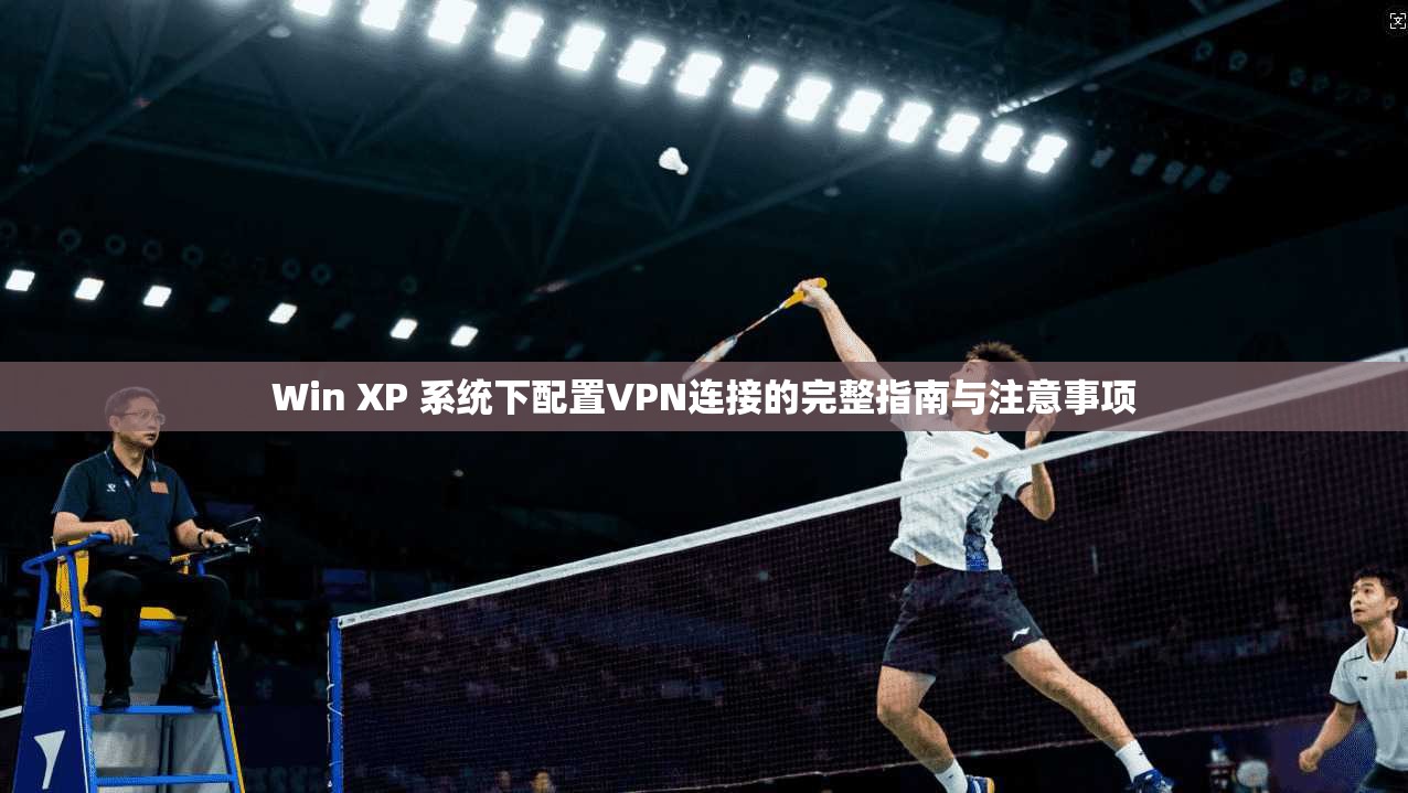 Win XP 系统下配置VPN连接的完整指南与注意事项 第1张 Win XP 系统下配置VPN连接的完整指南与注意事项 第1张