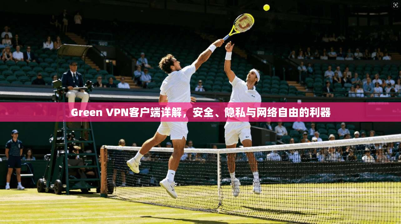 Green VPN客户端详解，安全、隐私与网络自由的利器  第1张