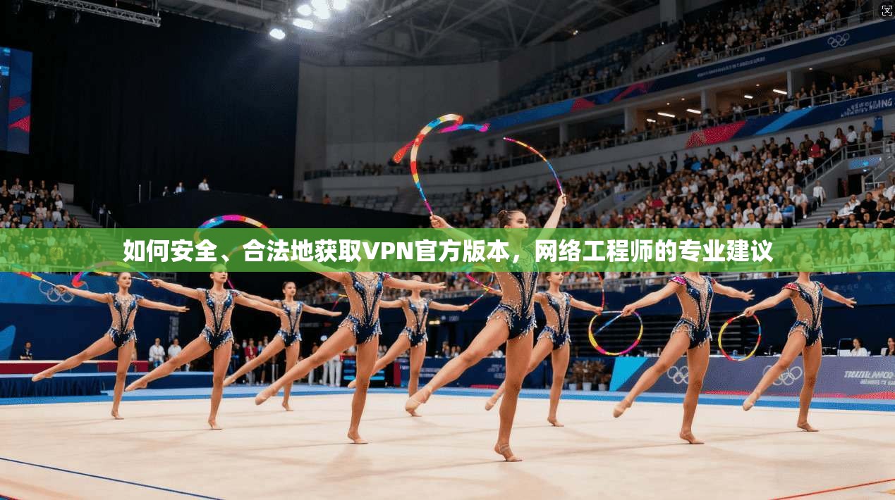 如何安全、合法地获取VPN官方版本,网络工程师的专业建议 第1张 如何安全、合法地获取VPN官方版本,网络工程师的专业建议 第1张