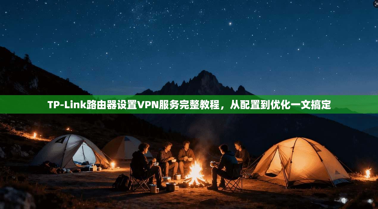 TP-Link路由器设置VPN服务完整教程,从配置到优化一文搞定 第1张 TP-Link路由器设置VPN服务完整教程,从配置到优化一文搞定 第1张