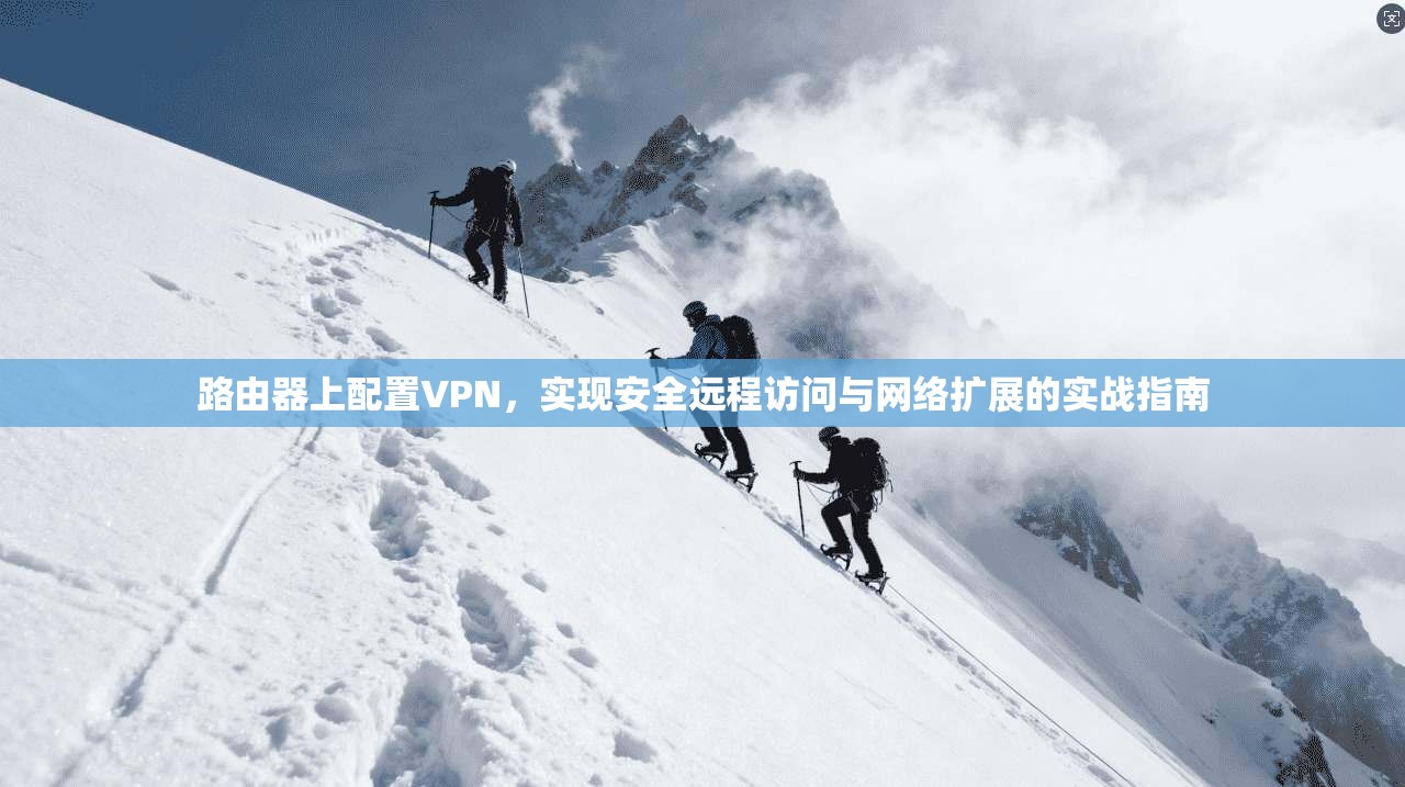 路由器上配置VPN,实现安全远程访问与网络扩展的实战指南 第1张 路由器上配置VPN,实现安全远程访问与网络扩展的实战指南 第1张