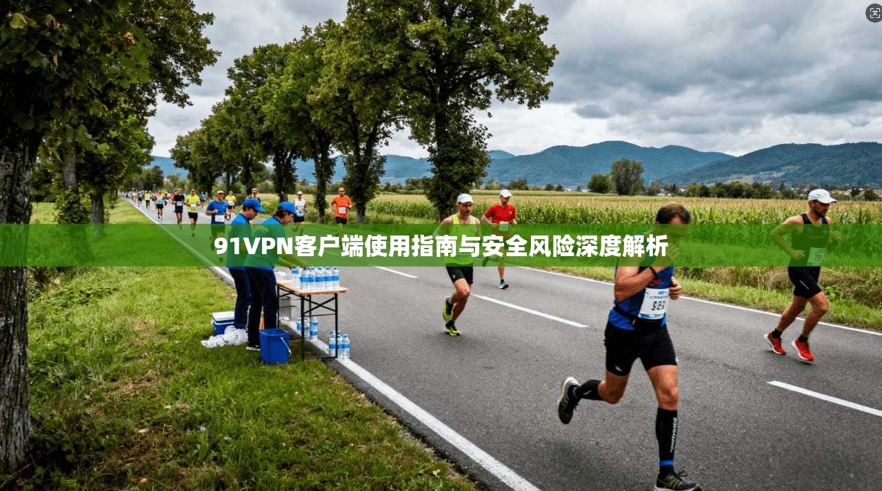91VPN客户端使用指南与安全风险深度解析  第1张