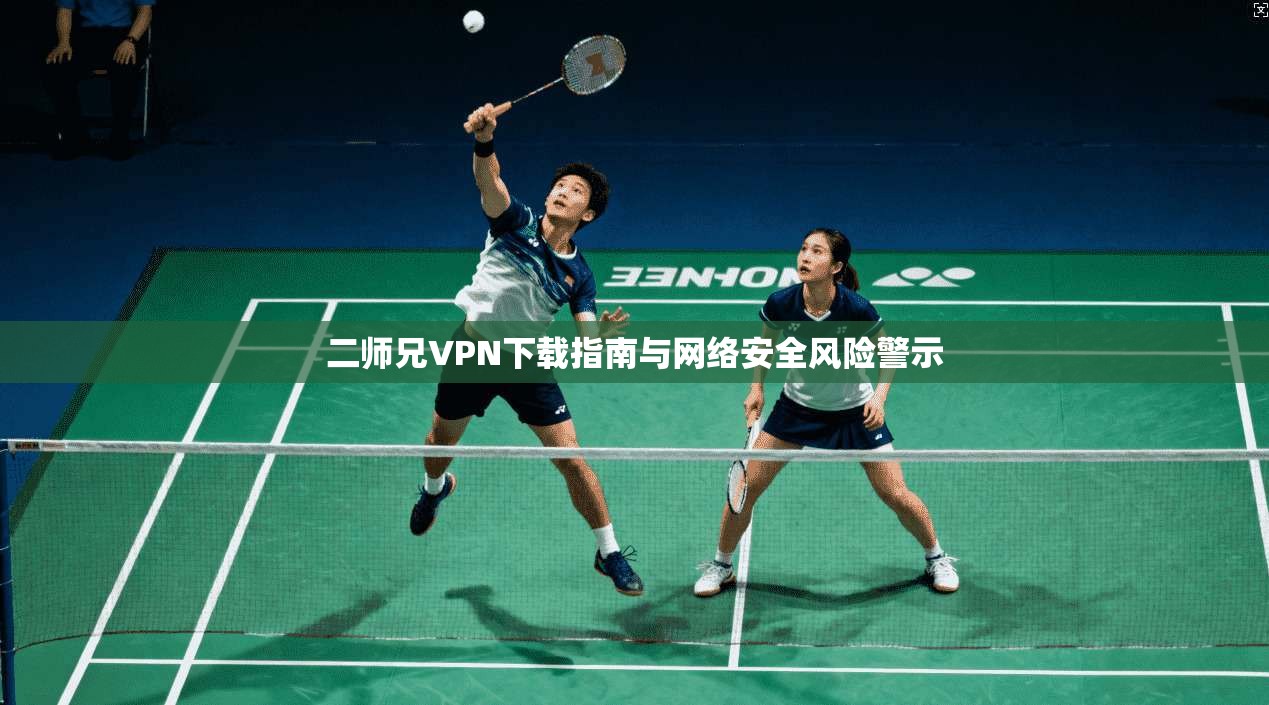 二师兄VPN下载指南与网络安全风险警示 第1张 二师兄VPN下载指南与网络安全风险警示 第1张