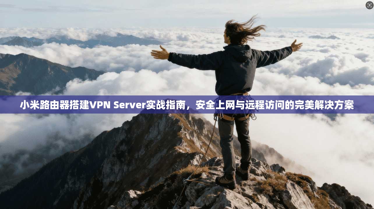小米路由器搭建VPN Server实战指南,安全上网与远程访问的完美解决方案 第1张 小米路由器搭建VPN Server实战指南,安全上网与远程访问的完美解决方案 第1张