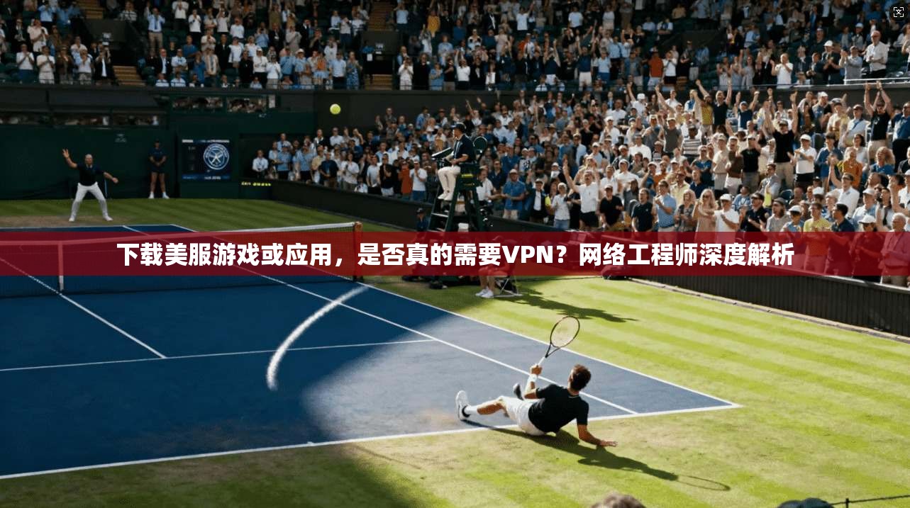 下载美服游戏或应用,是否真的需要VPN?网络工程师深度解析 第1张 下载美服游戏或应用,是否真的需要VPN?网络工程师深度解析 第1张