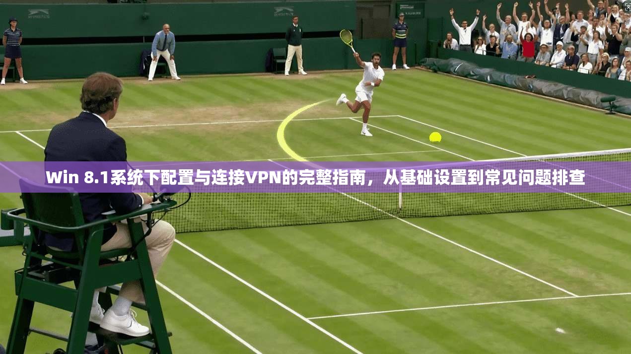 Win 8.1系统下配置与连接VPN的完整指南,从基础设置到常见问题排查 第1张 Win 8.1系统下配置与连接VPN的完整指南,从基础设置到常见问题排查 第1张