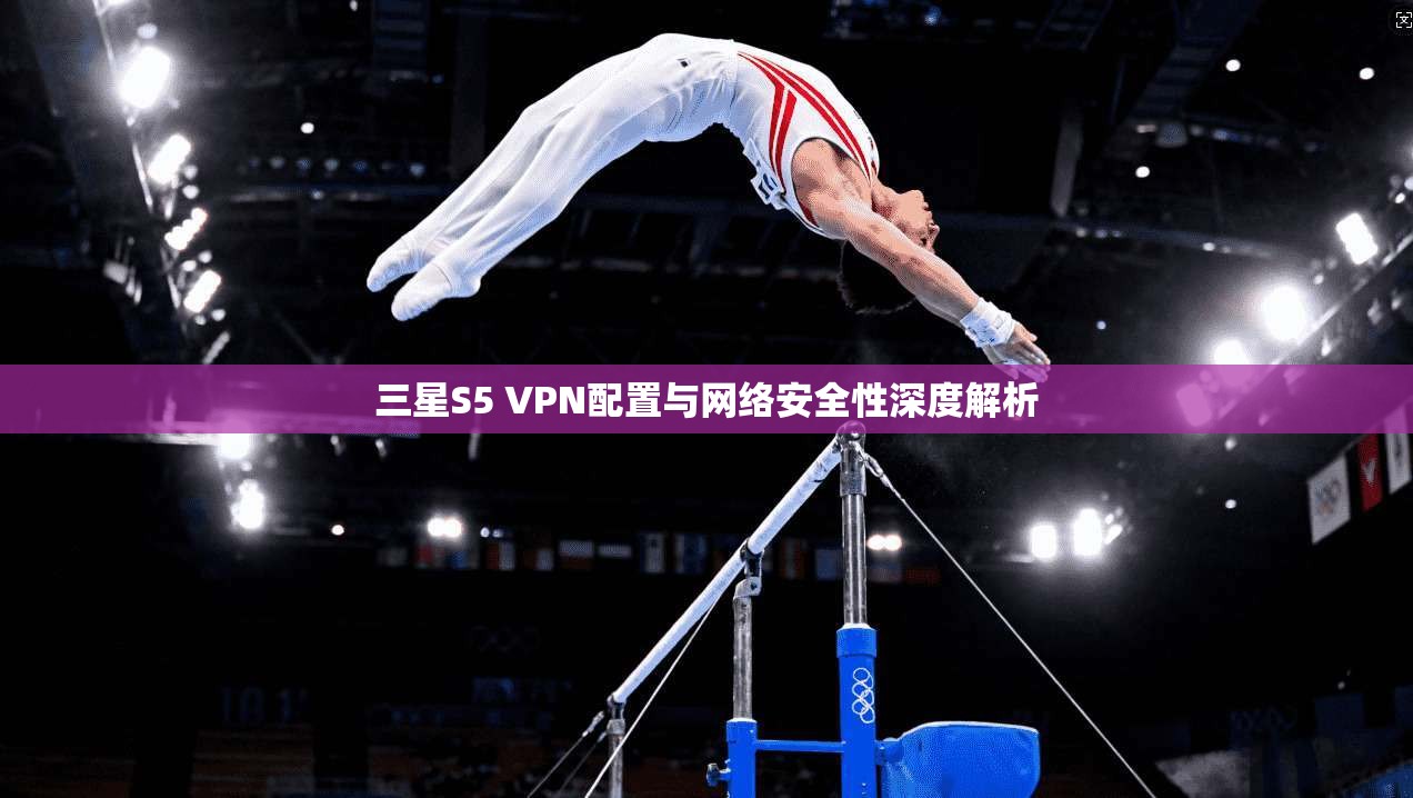 三星S5 VPN配置与网络安全性深度解析 第1张 三星S5 VPN配置与网络安全性深度解析 第1张