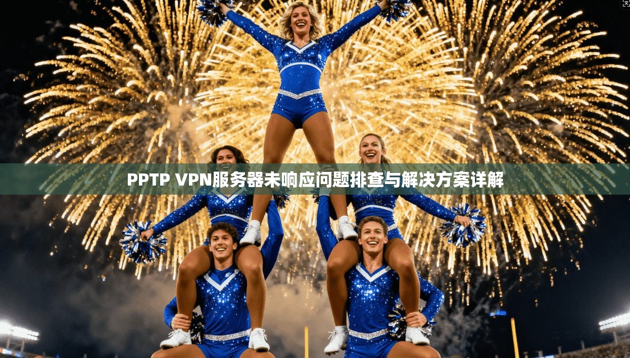 PPTP VPN服务器未响应问题排查与解决方案详解 第1张 PPTP VPN服务器未响应问题排查与解决方案详解 第1张