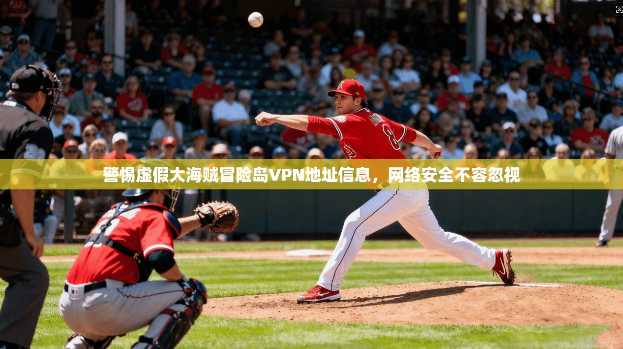 警惕虚假大海贼冒险岛VPN地址信息,网络安全不容忽视 第1张 警惕虚假大海贼冒险岛VPN地址信息,网络安全不容忽视 第1张
