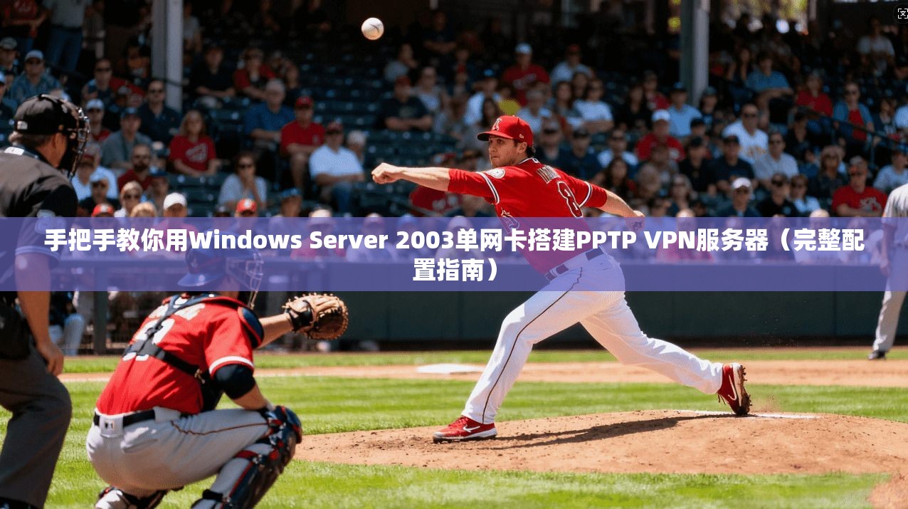 手把手教你用Windows Server 2003单网卡搭建PPTP VPN服务器(完整配置指南) 第1张 手把手教你用Windows Server 2003单网卡搭建PPTP VPN服务器(完整配置指南) 第1张