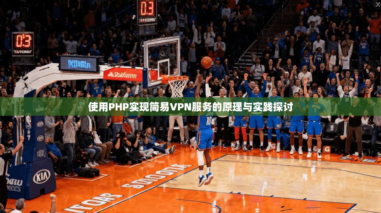 使用PHP实现简易VPN服务的原理与实践探讨 第1张 使用PHP实现简易VPN服务的原理与实践探讨 第1张