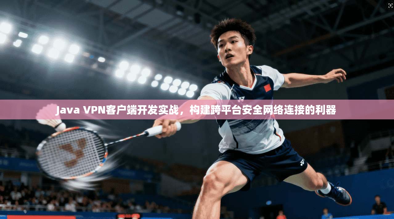 Java VPN客户端开发实战,构建跨平台安全网络连接的利器 第1张 Java VPN客户端开发实战,构建跨平台安全网络连接的利器 第1张