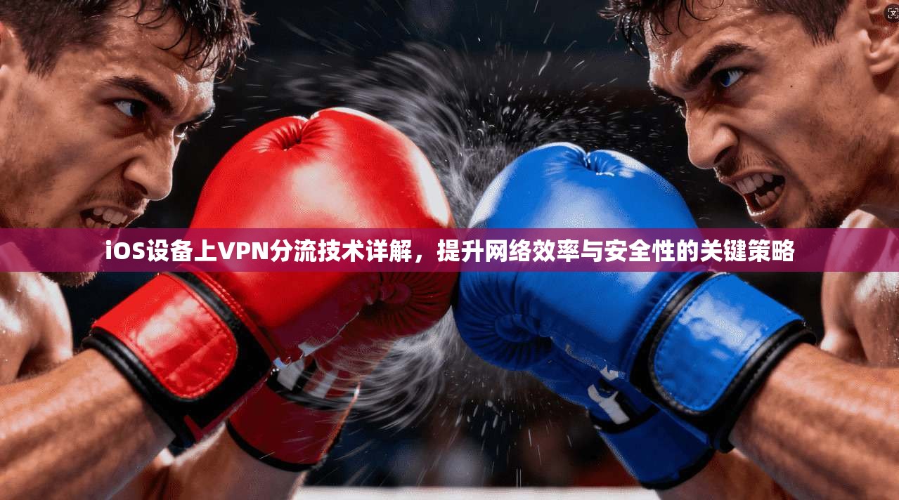 iOS设备上VPN分流技术详解,提升网络效率与安全性的关键策略 第1张 iOS设备上VPN分流技术详解,提升网络效率与安全性的关键策略 第1张