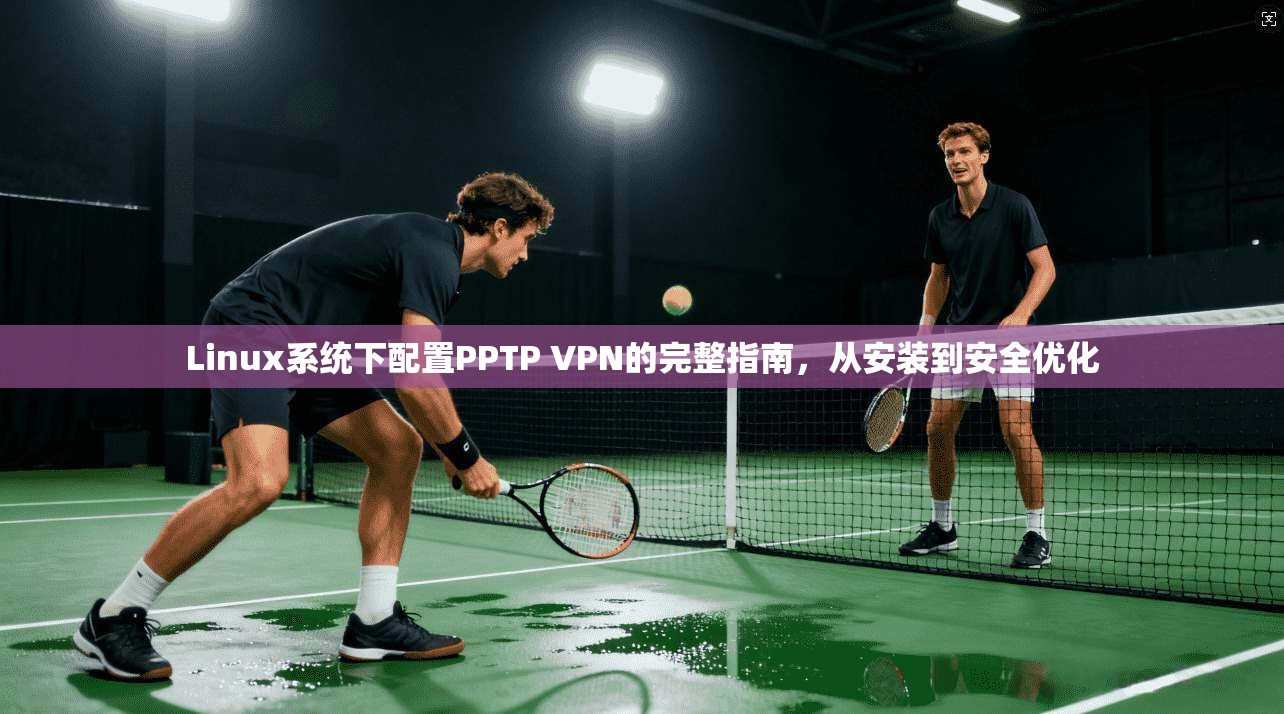 Linux系统下配置PPTP VPN的完整指南,从安装到安全优化 第1张 Linux系统下配置PPTP VPN的完整指南,从安装到安全优化 第1张