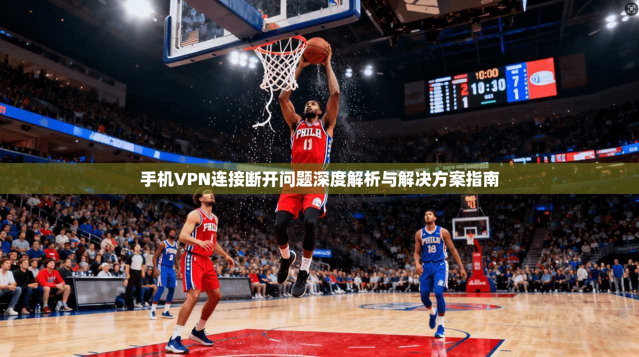 手机VPN连接断开问题深度解析与解决方案指南 第1张 手机VPN连接断开问题深度解析与解决方案指南 第1张