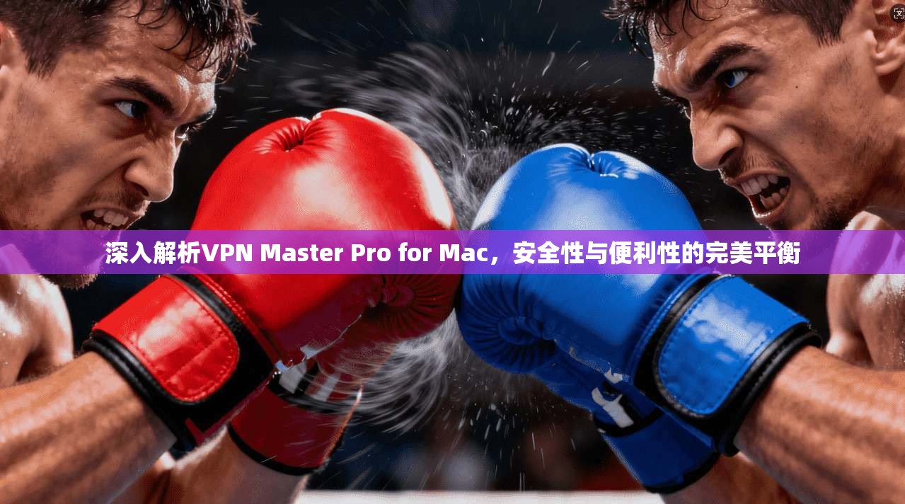 深入解析VPN Master Pro for Mac,安全性与便利性的完美平衡 第1张 深入解析VPN Master Pro for Mac,安全性与便利性的完美平衡 第1张