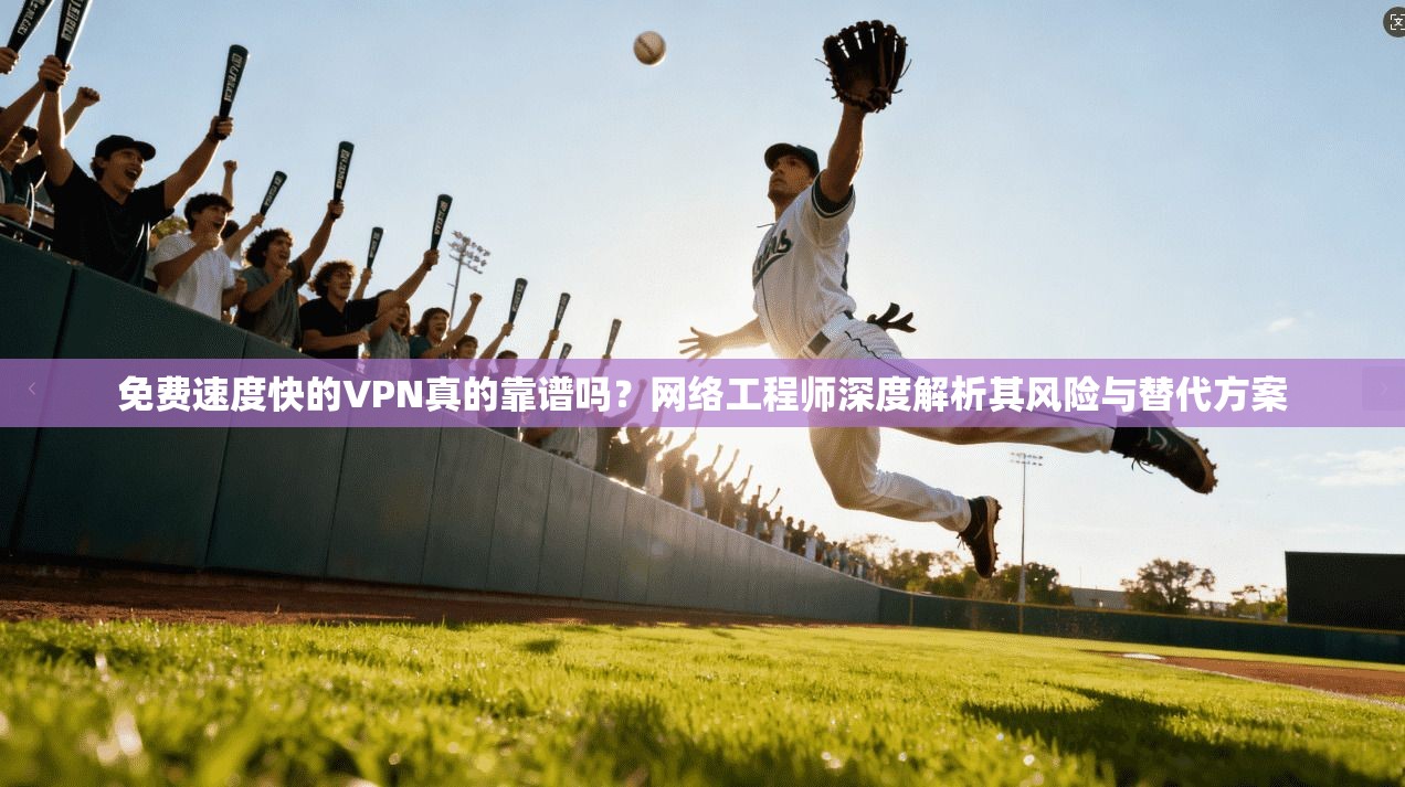 免费速度快的VPN真的靠谱吗？网络工程师深度解析其风险与替代方案  第1张