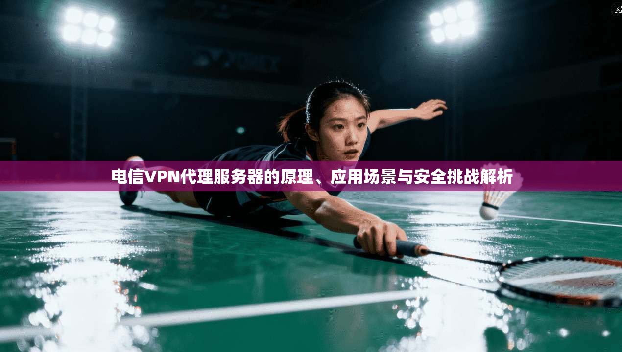 电信VPN代理服务器的原理、应用场景与安全挑战解析  第1张