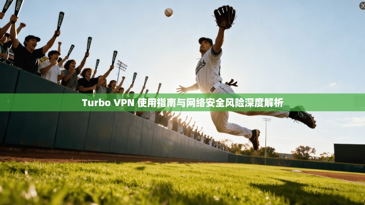 Turbo VPN 使用指南与网络安全风险深度解析  第1张