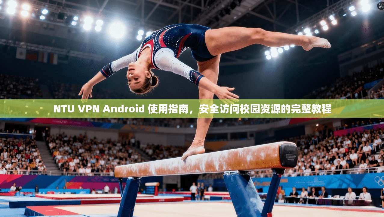 NTU VPN Android 使用指南，安全访问校园资源的完整教程  第1张
