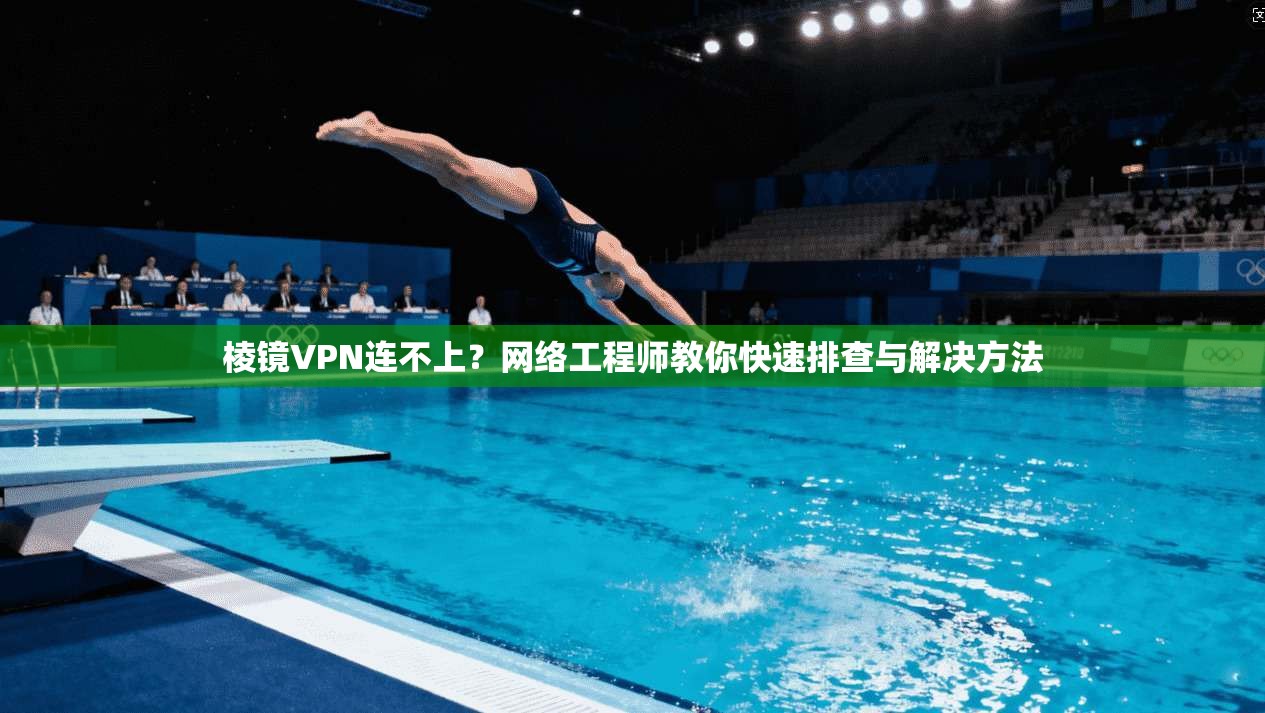 棱镜VPN连不上？网络工程师教你快速排查与解决方法  第1张