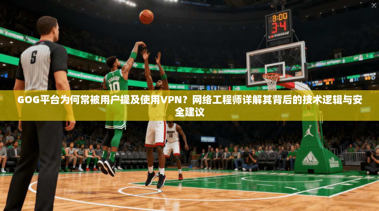 GOG平台为何常被用户提及使用VPN？网络工程师详解其背后的技术逻辑与安全建议  第1张
