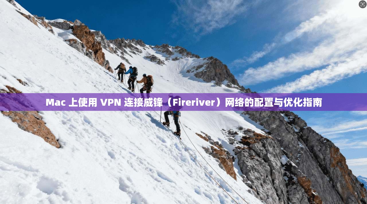 Mac 上使用 VPN 连接威锋（Fireriver）网络的配置与优化指南  第1张