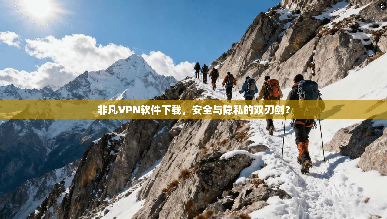 非凡VPN软件下载，安全与隐私的双刃剑？  第1张