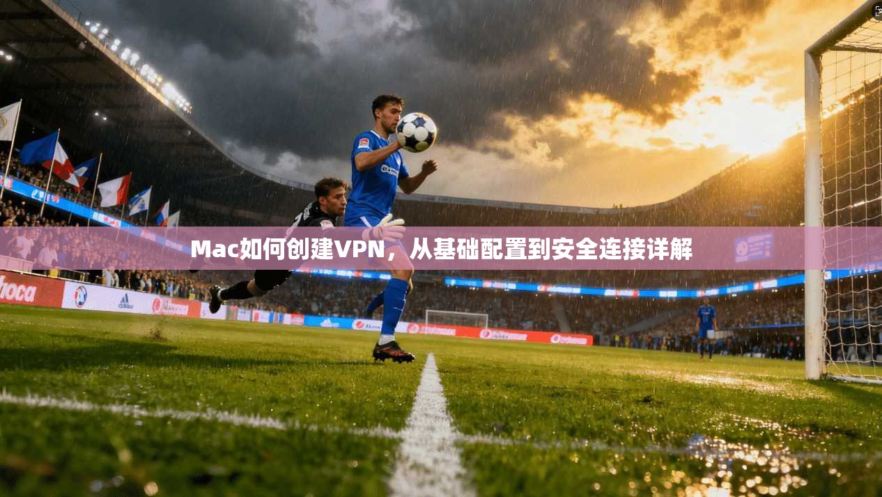 Mac如何创建VPN，从基础配置到安全连接详解  第1张