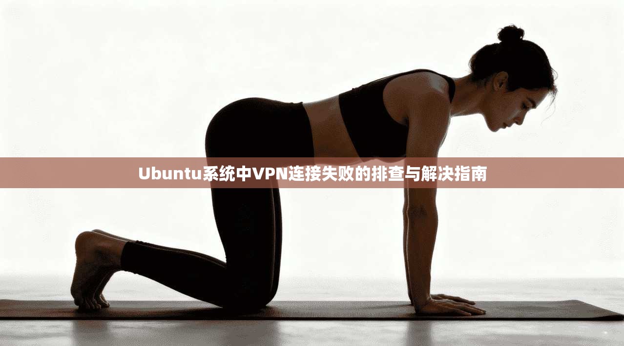 Ubuntu系统中VPN连接失败的排查与解决指南  第1张