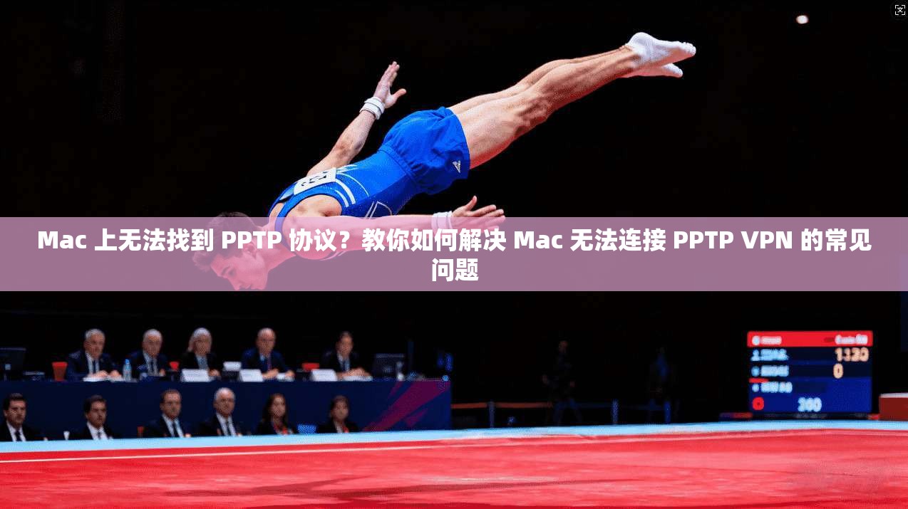 Mac 上无法找到 PPTP 协议？教你如何解决 无法连接 VPN 的常见问题  第1张