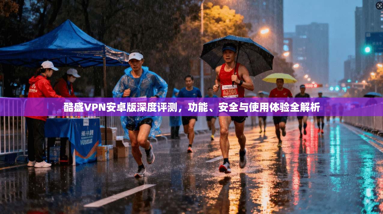 酷盛VPN安卓版深度评测，功能、安全与使用体验全解析  第1张