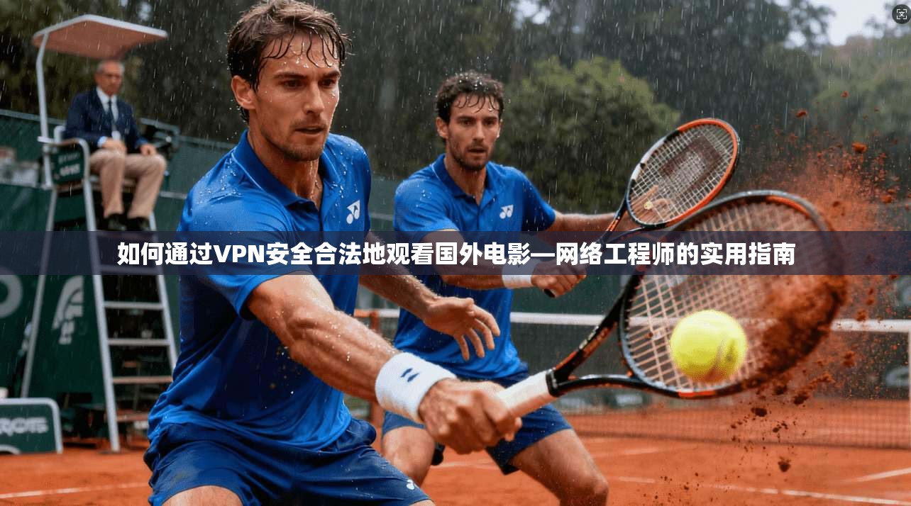如何通过VPN安全合法地观看国外电影—网络工程师的实用指南  第1张