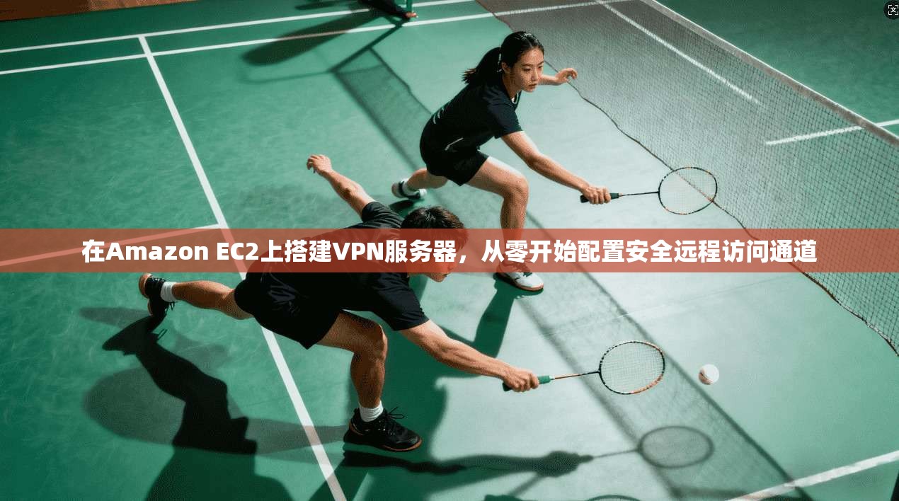 在Amazon EC2上搭建VPN服务器，从零开始配置安全远程访问通道  第1张
