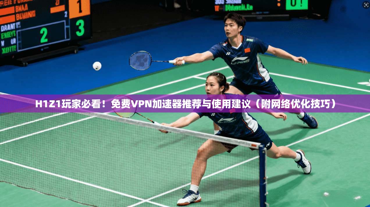 H1Z1玩家必看！免费VPN加速器推荐与使用建议（附网络优化技巧）  第1张