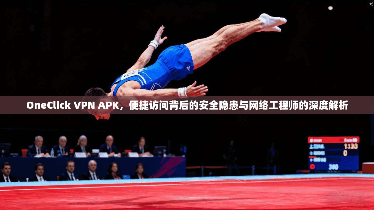 OneClick VPN APK，便捷访问背后的安全隐患与网络工程师的深度解析  第1张