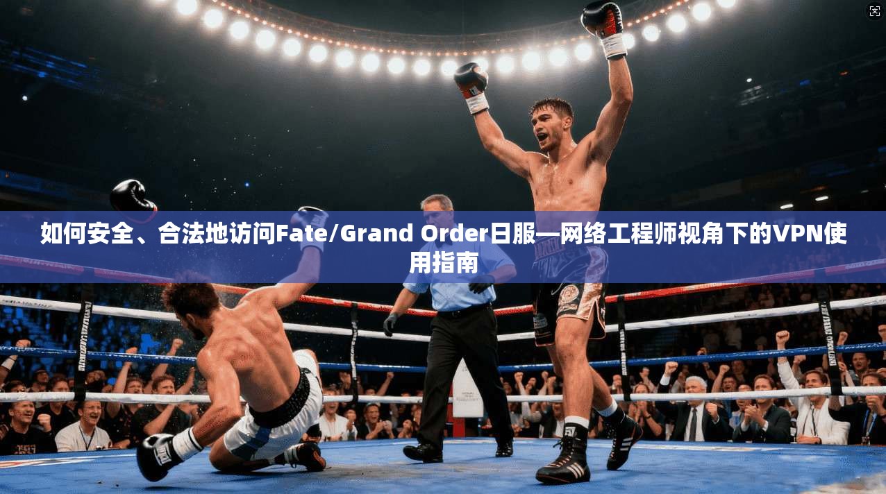 如何安全、合法地访问Fate/Grand Order日服—网络工程师视角下的VPN使用指南  第1张