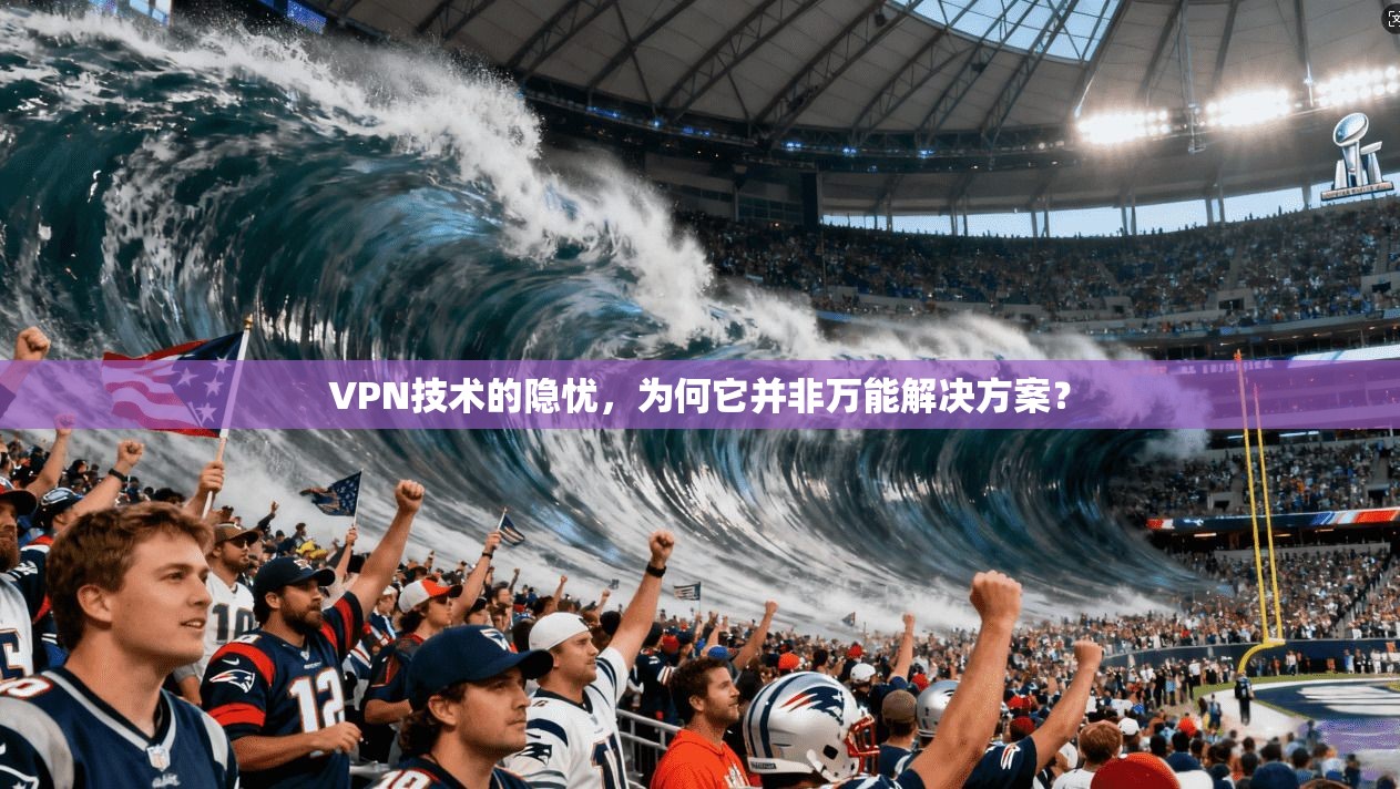 VPN技术的隐忧，为何它并非万能解决方案？  第1张