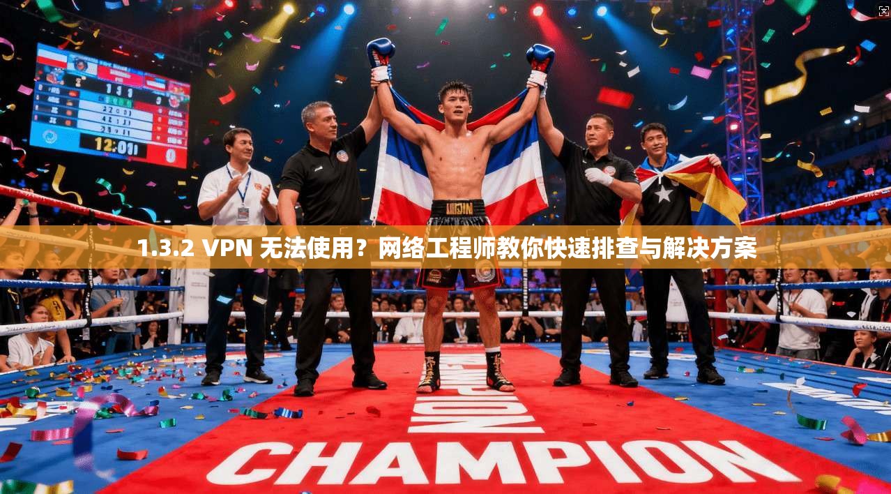 1.3.2 VPN 无法使用？网络工程师教你快速排查与解决方案  第1张
